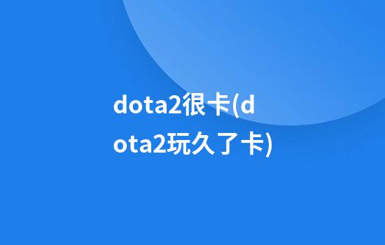 dota2很卡(dota2玩久了卡)