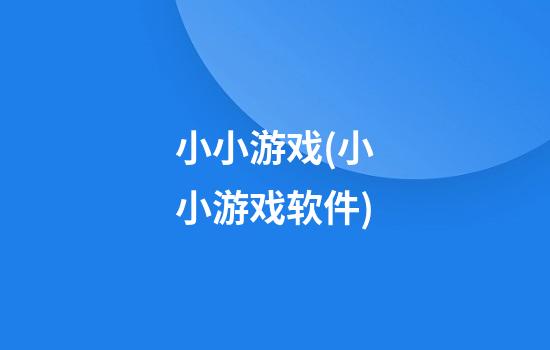 小小游戏(小小游戏软件)