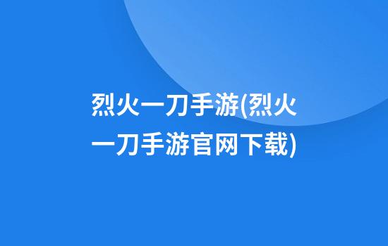 烈火一刀手游(烈火一刀手游官网下载)