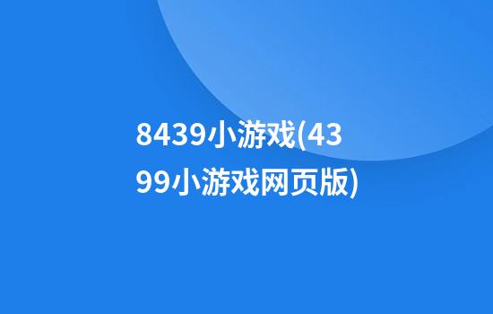 8439小游戏(4399小游戏网页版)