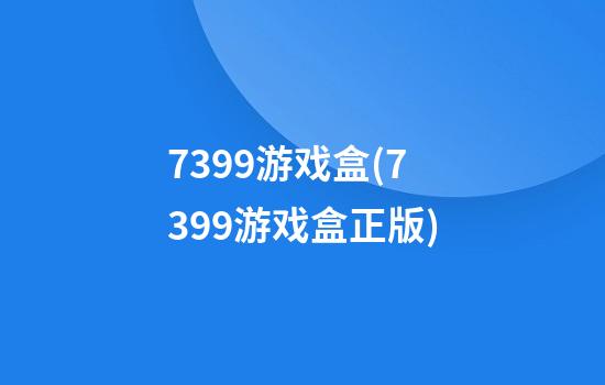 7399游戏盒(7399游戏盒正版)