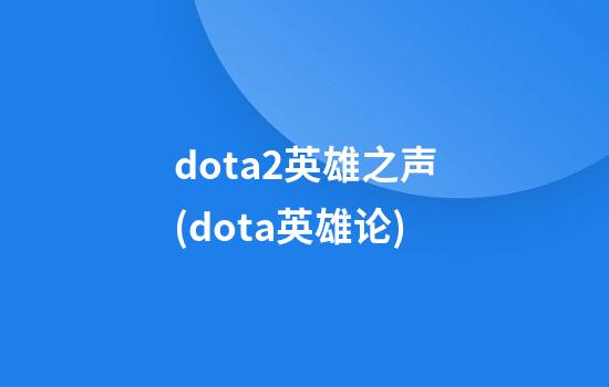 dota2英雄之声(dota英雄论)