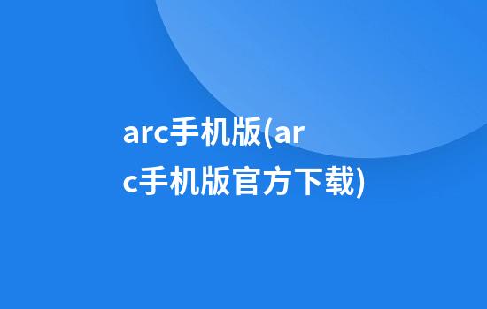 arc手机版(arc手机版官方下载)