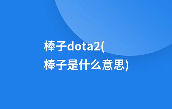 棒子dota2(棒子是什么意思?)