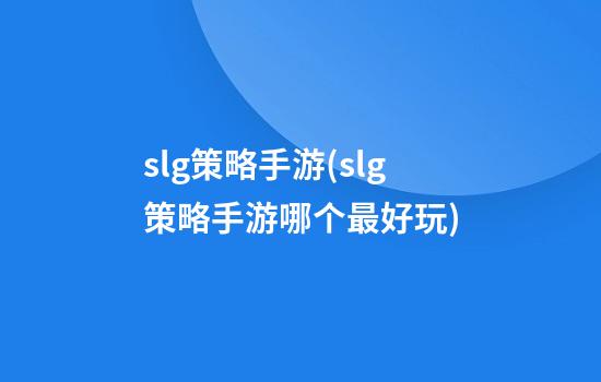 slg策略手游(slg策略手游哪个最好玩)