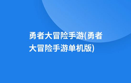 勇者大冒险手游(勇者大冒险手游单机版)