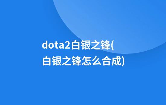 dota2白银之锋(白银之锋怎么合成)