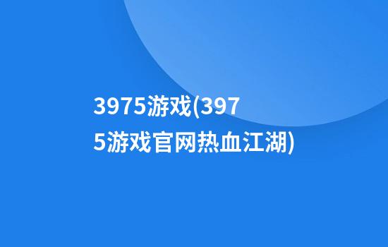 3975游戏(3975游戏官网热血江湖)