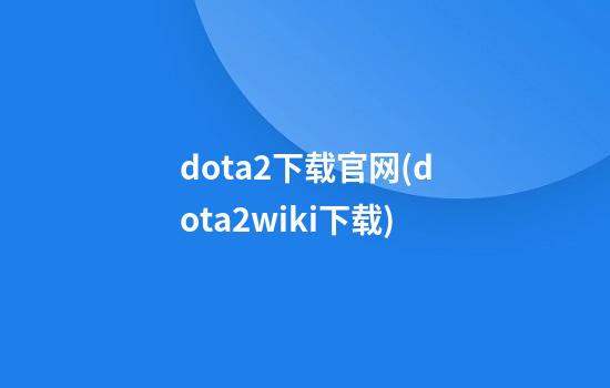 dota2下载官网(dota2wiki下载)