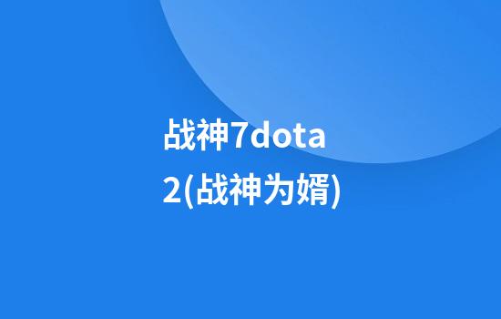 战神7dota2(战神为婿)