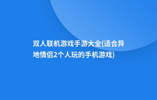 双人联机游戏手游大全(适合异地情侣2个人玩的手机游戏)