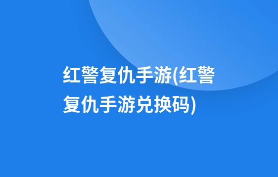 红警复仇手游(红警复仇手游兑换码)