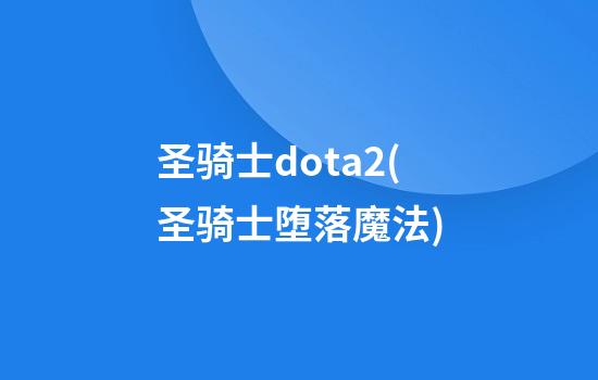 圣骑士dota2(圣骑士堕落魔法)