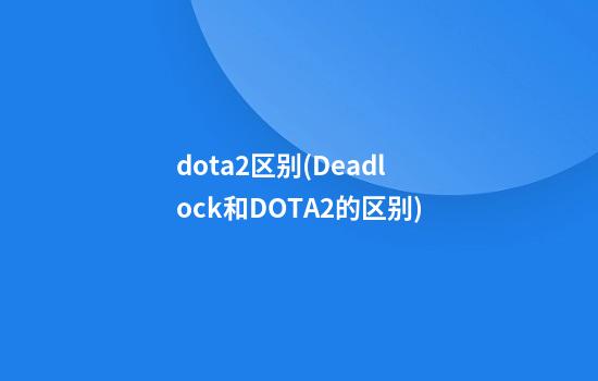 dota2区别(Deadlock和DOTA2的区别)