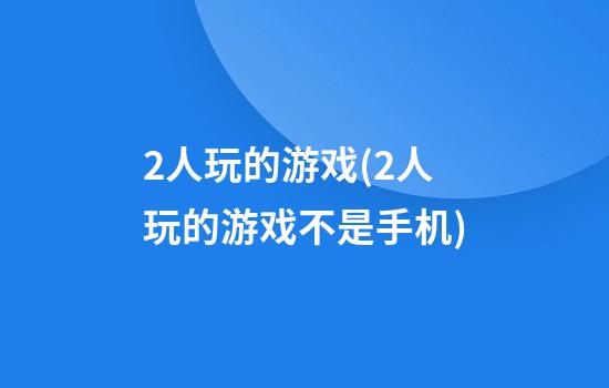 2人玩的游戏(2人玩的游戏不是手机)