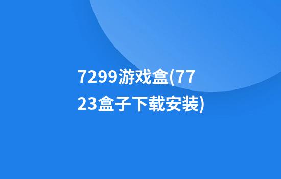 7299游戏盒(7723盒子下载安装)