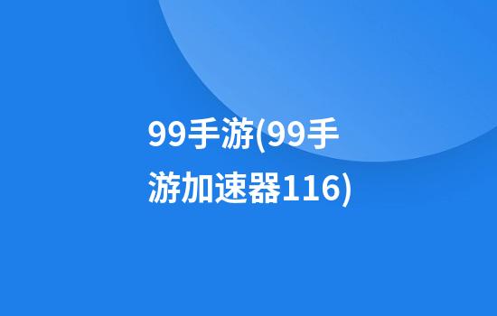 99手游(99手游加速器1.1.6)