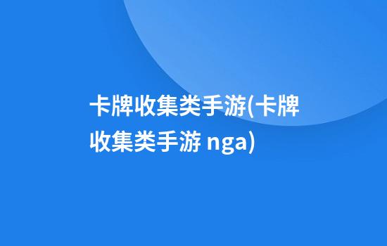 卡牌收集类手游(卡牌收集类手游 nga)