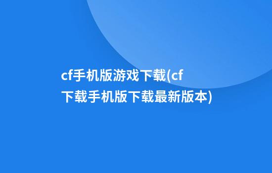 cf手机版游戏下载(cf下载手机版下载最新版本)