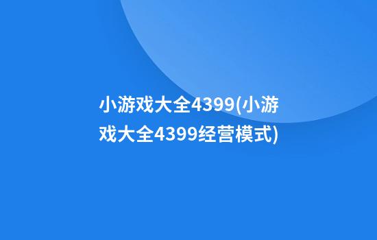 小游戏大全4399(小游戏大全4399经营模式)