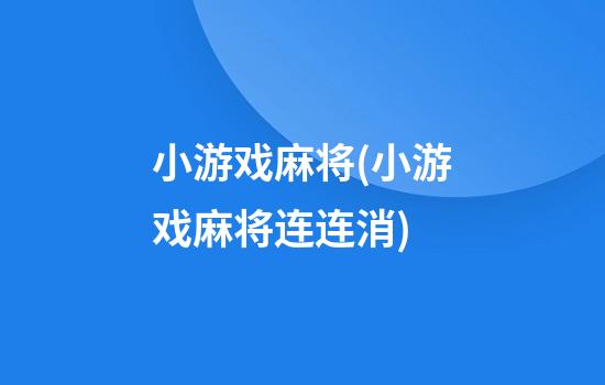 小游戏麻将(小游戏麻将连连消)