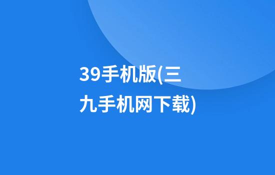 39手机版(三九手机网下载)