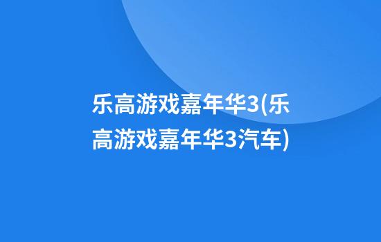 乐高游戏嘉年华3(乐高游戏嘉年华3汽车)