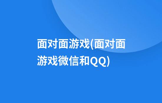 面对面游戏(面对面游戏微信和QQ)