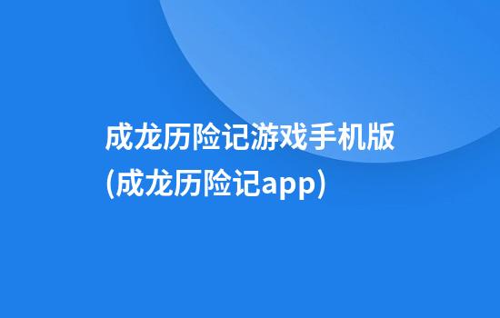 成龙历险记游戏手机版(成龙历险记app)