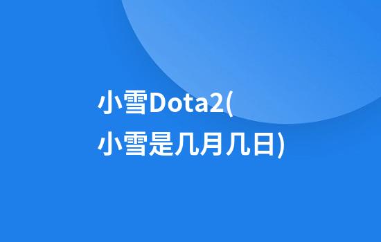 小雪Dota2(小雪是几月几日)