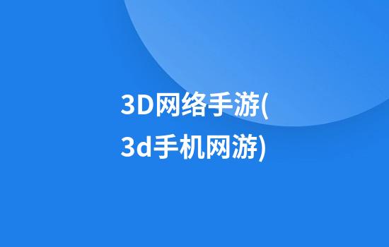 3D网络手游(3d手机网游)