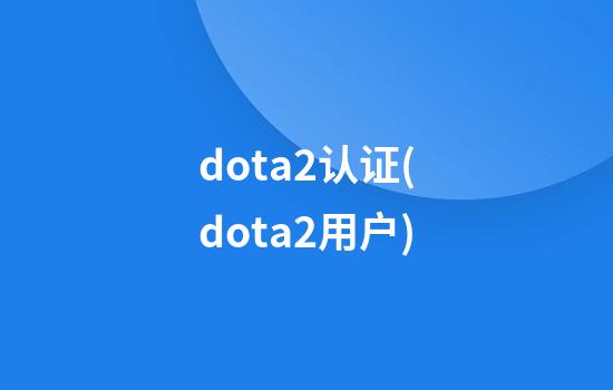 dota2认证(dota2用户)