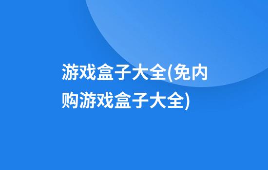 游戏盒子大全(免内购游戏盒子大全)