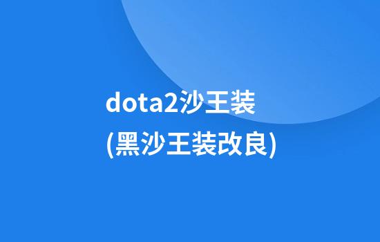 dota2沙王装(黑沙王装改良)