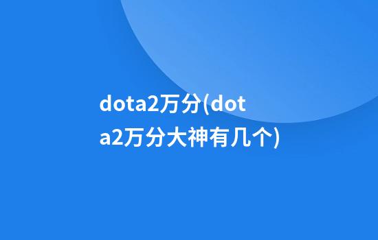 dota2万分(dota2万分大神有几个)