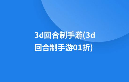 3d回合制手游(3d回合制手游0.1折)