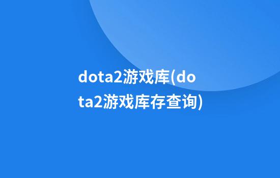 dota2游戏库(dota2游戏库存查询)