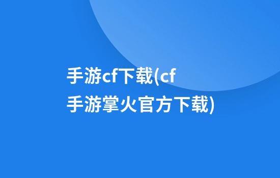 手游cf下载(cf手游掌火官方下载)