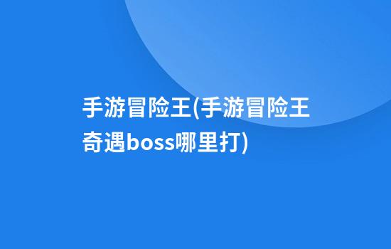 手游冒险王(手游冒险王奇遇boss哪里打)