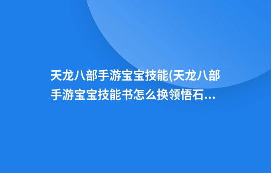 天龙八部手游宝宝技能(天龙八部手游宝宝技能书怎么换领悟石)