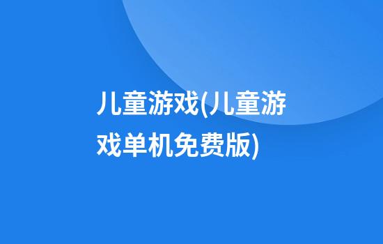 儿童游戏(儿童游戏单机免费版)