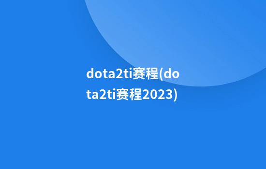 dota2ti赛程(dota2ti赛程2023)