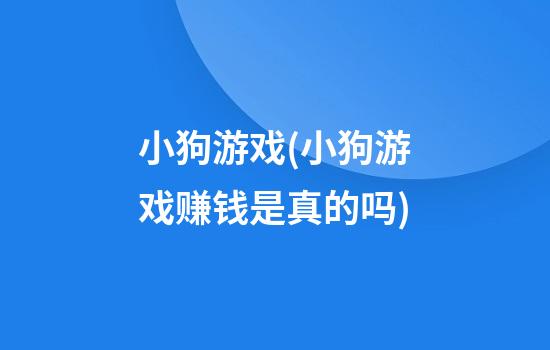 小狗游戏(小狗游戏赚钱是真的吗)