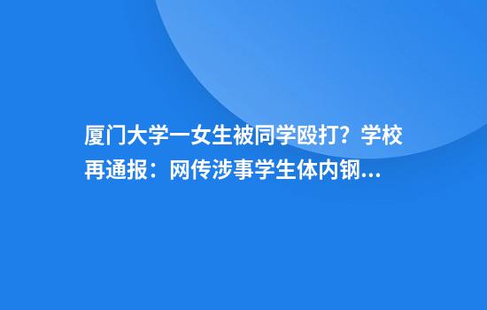 厦门大学一女生被同学殴打？学校再通报：网传涉事学生体内钢钉为5年前手术时植入