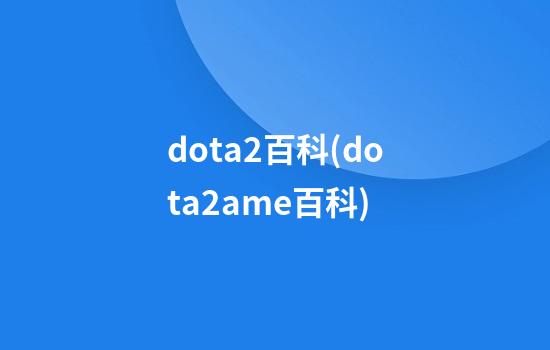 dota2百科(dota2ame百科)