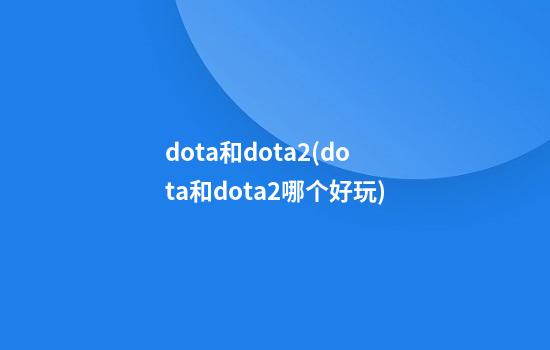 dota和dota2(dota和dota2哪个好玩)