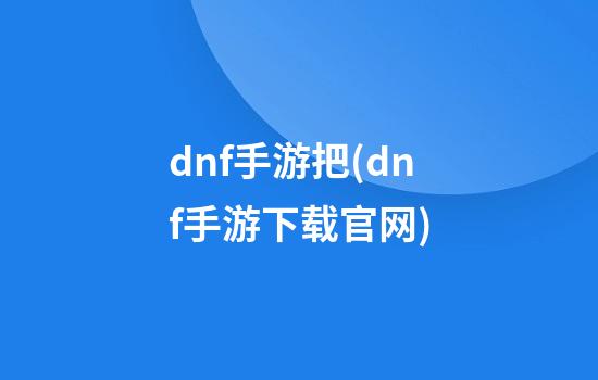 dnf手游把(dnf手游下载官网)