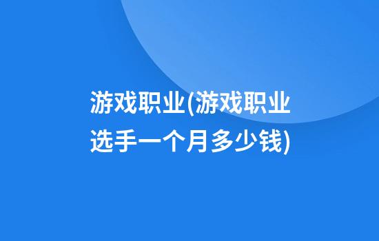 游戏职业(游戏职业选手一个月多少钱)