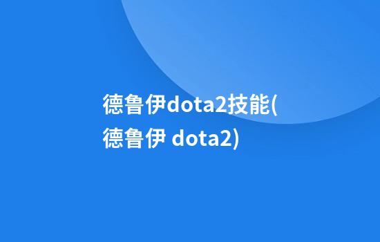 德鲁伊dota2技能(德鲁伊 dota2)