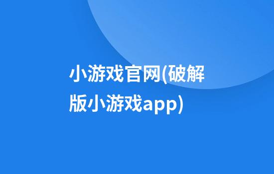 小游戏官网(破解版小游戏app)